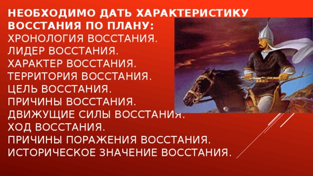 необходимо дать характеристику восстания по плану:  Хронология восстания.  Лидер восстания.  Характер восстания.  Территория восстания.  Цель восстания.  Причины восстания.  Движущие силы восстания.  Ход восстания.  Причины поражения восстания.  Историческое значение восстания.