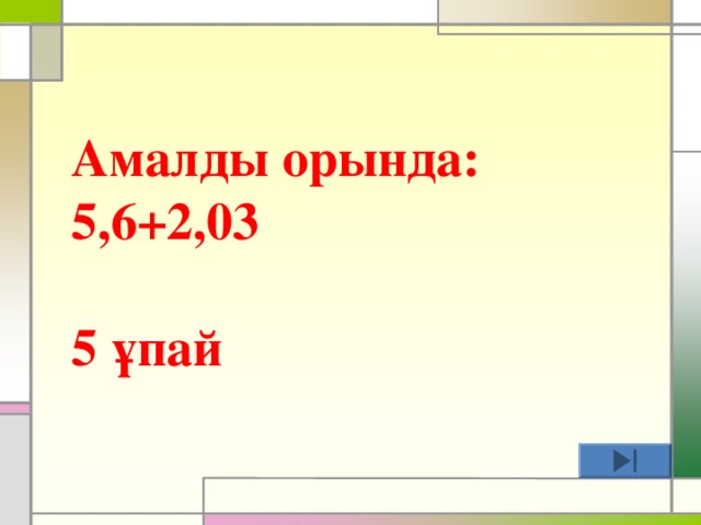 Амалды орында: 5,6+2,03  5 ұпай