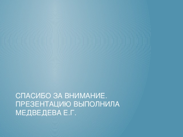 Спасибо за внимание. Презентацию выполнила Медведева Е.Г.