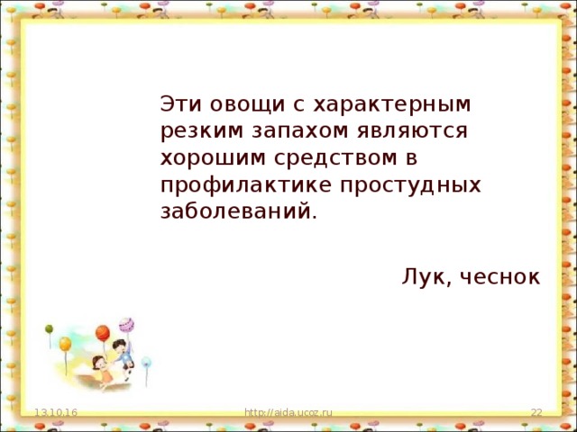 Эти овощи с характерным резким запахом являются хорошим средством в профилактике простудных заболеваний. Лук, чеснок 13.10.16 http://aida.ucoz.ru