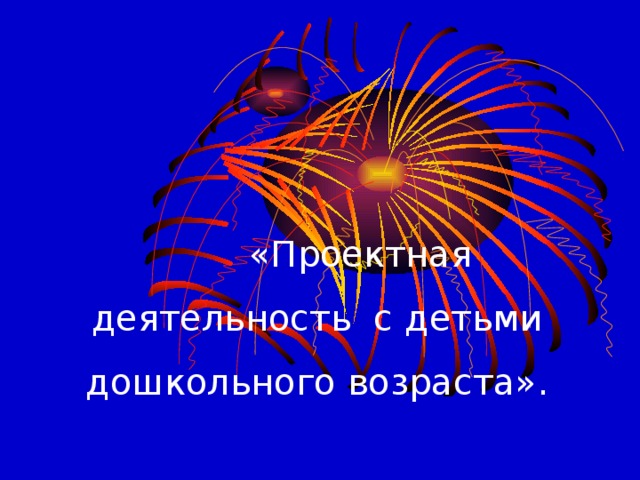 «Проектная деятельность с детьми дошкольного возраста».