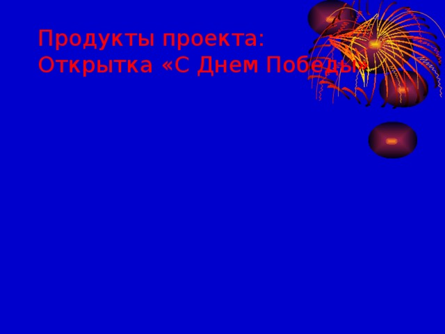 Продукты проекта:  Открытка «С Днем Победы»