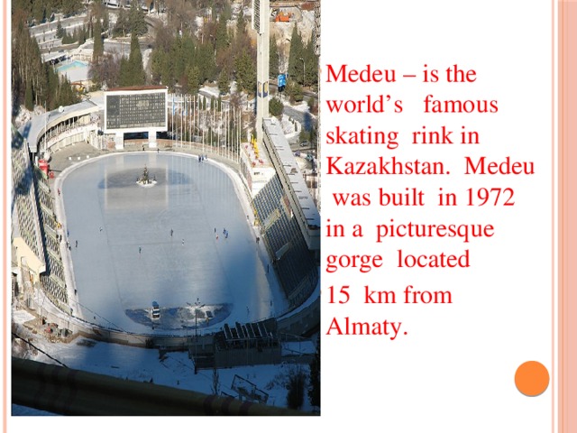 Medeu – is the world’s famous skating rink in Kazakhstan. Medeu was built in 1972 in a picturesque gorge located 15 km from Almaty.