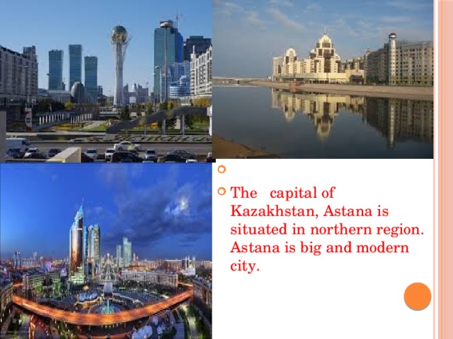   The capital of Kazakhstan, Astana is situated in northern region. Astana is big and modern city.