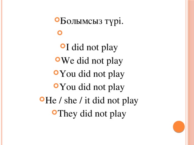 Болымсыз түрі. I did not play We did not play You did not play You did not play He / she / it did not play They did not play