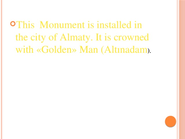 This Monument is installed in the city of Almaty. It is crowned with «Golden» Man (Altınadam ).