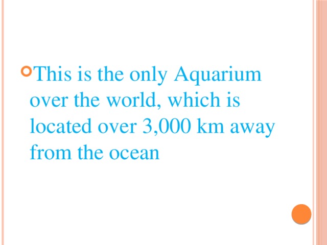 This is the only Aquarium over the world, which is located over 3,000 km away from the ocean