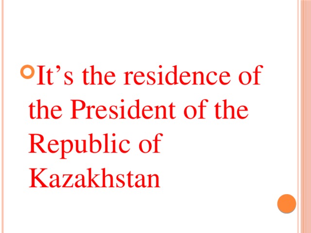 It’s the residence of the President of the Republic of Kazakhstan 