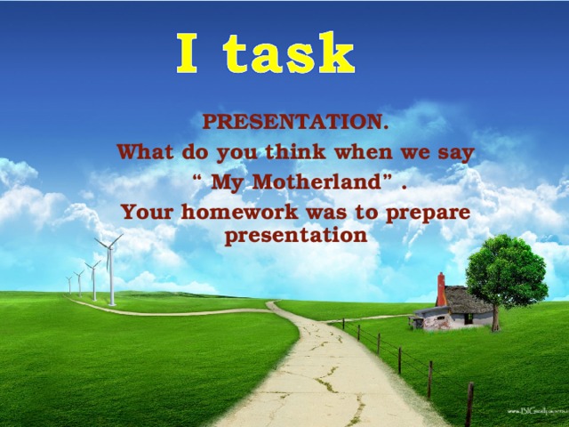 PRESENTATION. What do you think when we say PRESENTATION. What do you think when we say PRESENTATION. What do you think when we say “ My Motherland” . “ My Motherland” . “ My Motherland” . Your homework was to prepare presentation Your homework was to prepare presentation Your homework was to prepare presentation