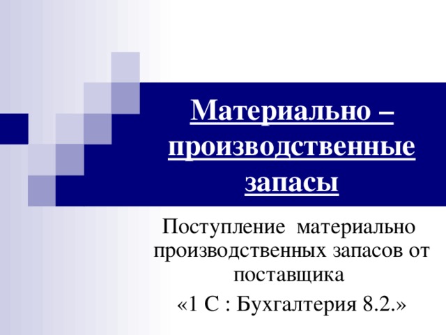 Материально – производственные запасы Поступление материально производственных запасов от поставщика «1 С : Бухгалтерия 8.2.»