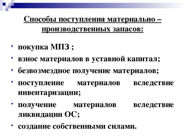 Способы поступления материально – производственных запасов: покупка МПЗ ; взнос материалов в уставной капитал; безвозмездное получение материалов; поступление материалов вследствие инвентаризации; получение материалов вследствие ликвидации ОС; создание собственными силами.