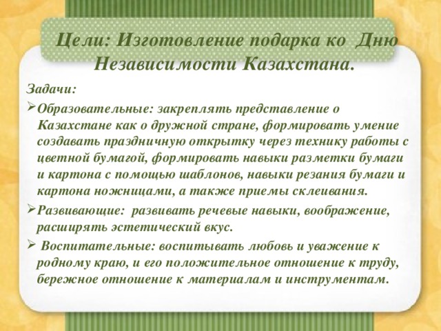 Цели: Изготовление подарка ко Дню Независимости Казахстана. Задачи: