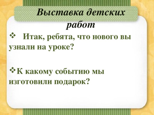 Выставка детских работ   Итак, ребята, что нового вы узнали на уроке?