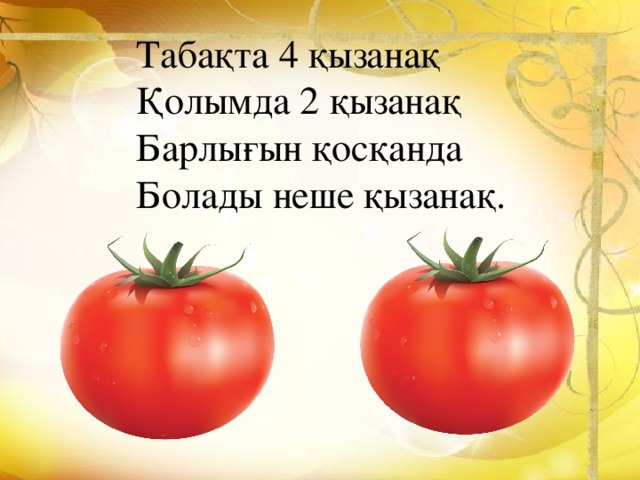 Табақта 4 қызанақ Қолымда 2 қызанақ Барлығын қосқанда Болады неше қызанақ.