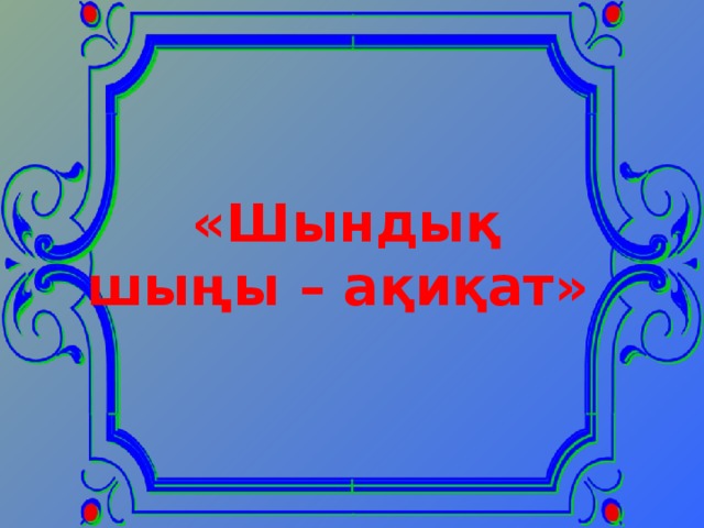 Сабақ тақырыбы: «Шындық шыңы – ақиқат» Ата кәсіп-дәстүрлі өнер