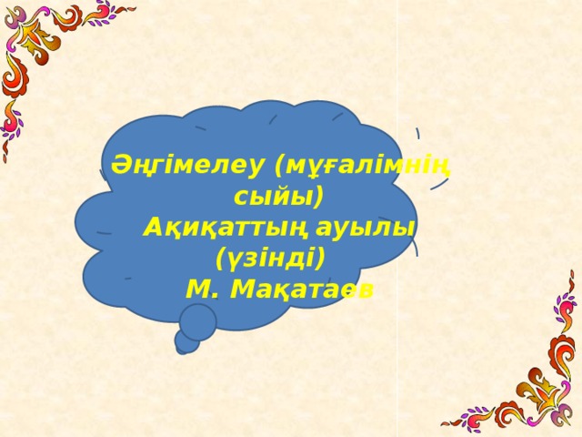 Әңгiмелеу (мұғалімнің сыйы) Ақиқаттың ауылы (үзінді) М. Мақатаев