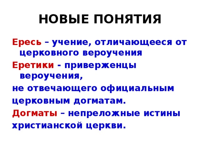 НОВЫЕ ПОНЯТИЯ Ересь – учение, отличающееся от церковного вероучения Еретики - приверженцы вероучения, не отвечающего официальным церковным догматам. Догматы – непреложные истины христианской церкви.