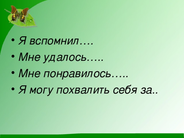 Я вспомнил…. Мне удалось….. Мне понравилось….. Я могу похвалить себя за..