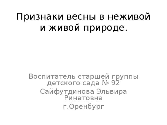 Признаки весны в неживой и живой природе. Воспитатель старшей группы детского сада № 92 Сайфутдинова Эльвира Ринатовна г.Оренбург