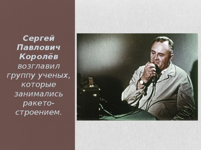 Сергей Павлович Королёв возглавил группу ученых, которые занимались ракето-строением.