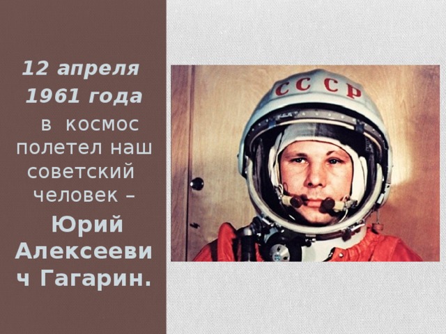 12 апреля 1961 года  в космос полетел наш советский человек –  Юрий Алексеевич Гагарин.
