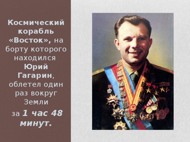 Космический корабль «Восток», на борту которого находился Юрий  Гагарин , облетел один раз вокруг Земли  за 1 час 48 минут.