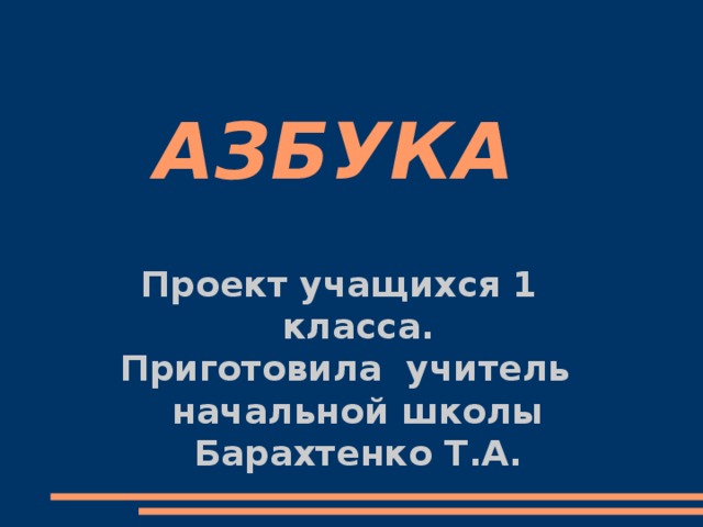 АЗБУКА Проект учащихся 1 класса. Приготовила учитель начальной школы Барахтенко Т.А.