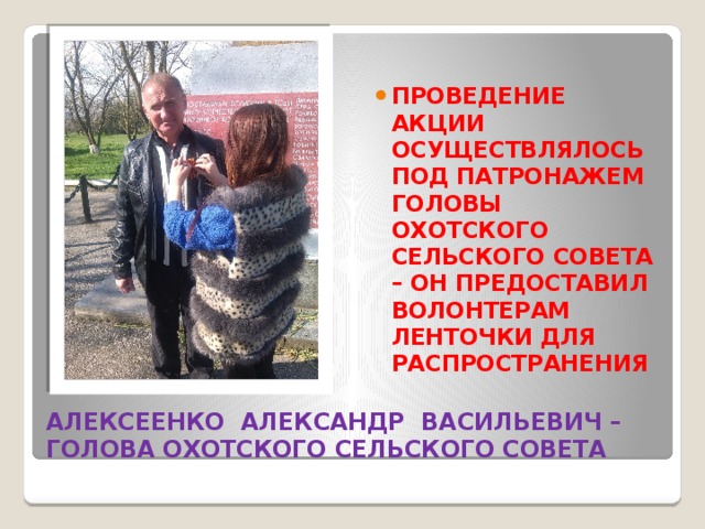 ПРОВЕДЕНИЕ АКЦИИ ОСУЩЕСТВЛЯЛОСЬ ПОД ПАТРОНАЖЕМ ГОЛОВЫ ОХОТСКОГО СЕЛЬСКОГО СОВЕТА – ОН ПРЕДОСТАВИЛ ВОЛОНТЕРАМ ЛЕНТОЧКИ ДЛЯ РАСПРОСТРАНЕНИЯ