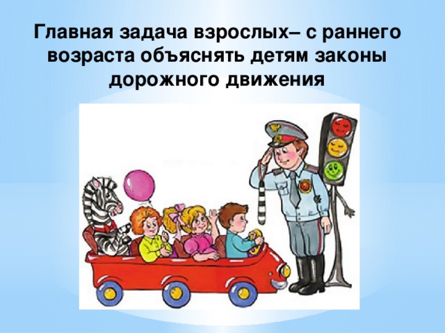 Главная задача взрослых– с раннего возраста объяснять детям законы дорожного движения