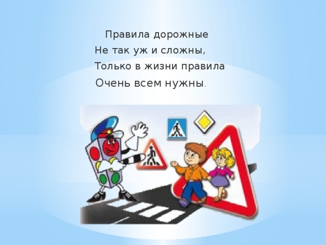 Правила дорожные  Не так уж и сложны,  Только в жизни правила  Очень всем нужны .