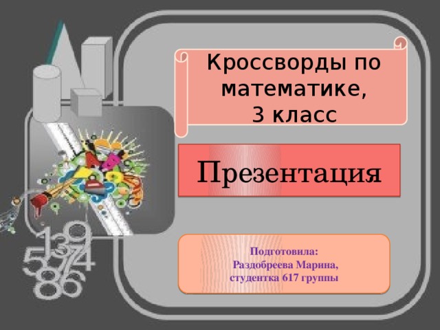 Кроссворды по математике, 3 класс Презентация Подготовила:  Раздобреева Марина, студентка 617 группы