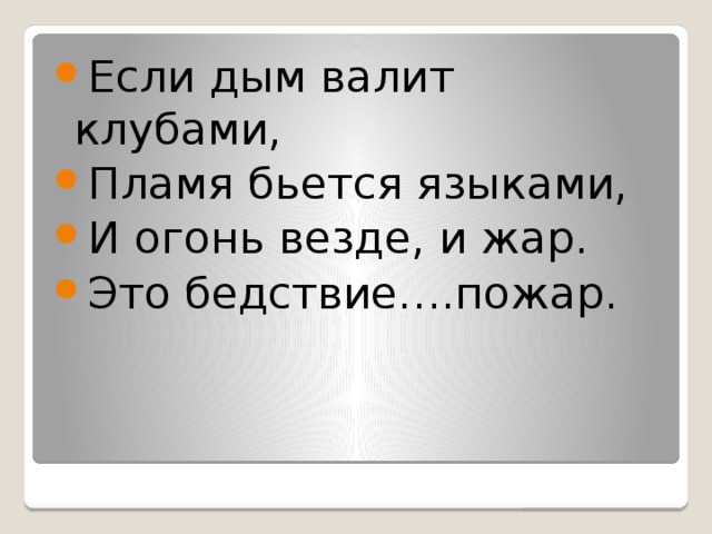 Если дым валит клубами, Пламя бьется языками, И огонь везде, и жар. Это бедствие….пожар.