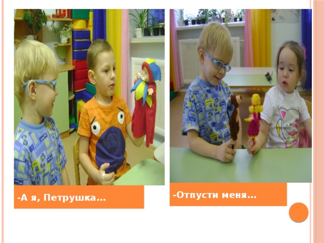 -Отпусти меня… -А я, Петрушка…