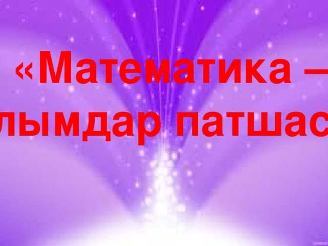 «Математика – ғылымдар патшасы»