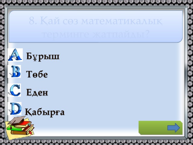 8. Қай сөз математикалық терминге жатпайды?    Бұрыш Төбе Еден Қабырға