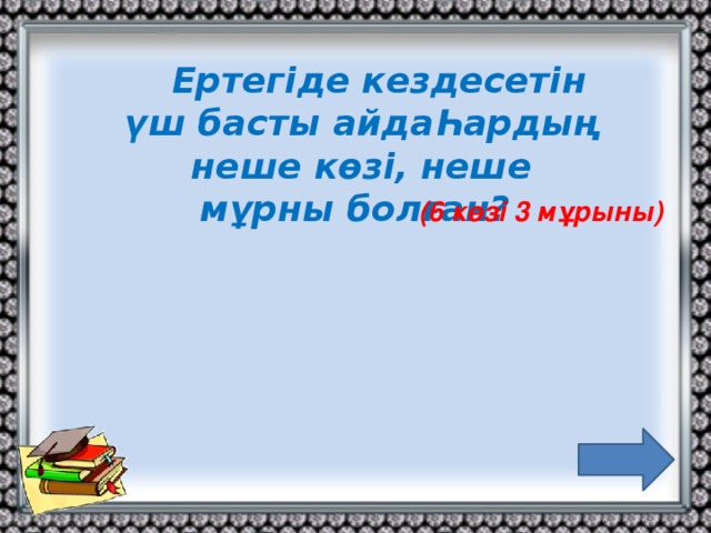 Ертегіде кездесетін үш басты айдаҺардың неше көзі, неше мұрны болған? (6 көзі 3 мұрыны)