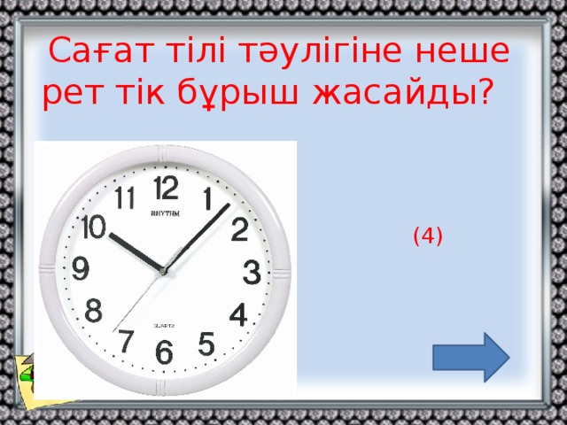 Сағат тілі тәулігіне неше рет тік бұрыш жасайды? (4)