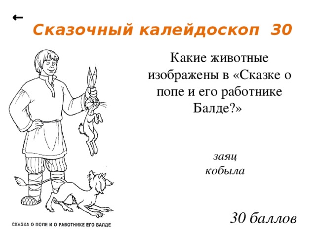 ← Сказочный калейдоскоп 30 Какие животные изображены в «Сказке о попе и его работнике Балде?»  заяц кобыла  30 баллов
