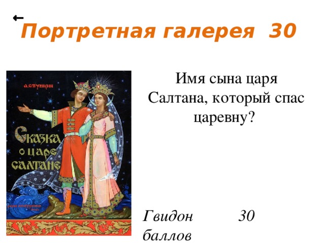 ← Портретная галерея 30 Имя сына царя Салтана, который спас царевну? Гвидон 30 баллов