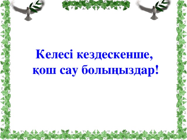 Келесі кездескенше,  қош сау болыңыздар!