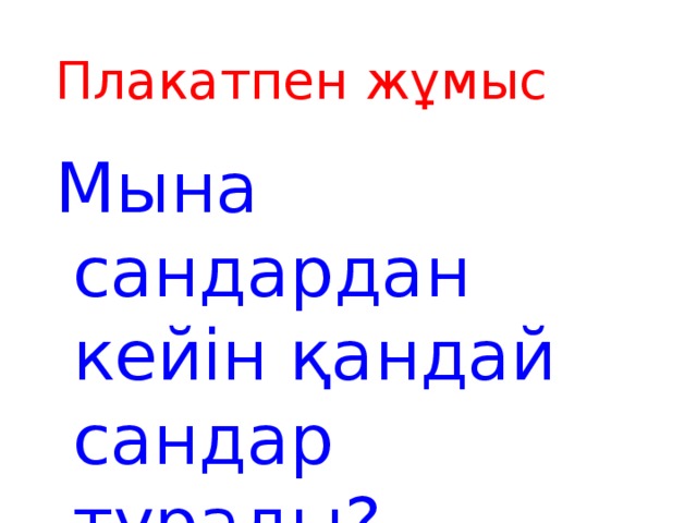 Плакатпен жұмыс Мына сандардан кейін қандай сандар тұрады?