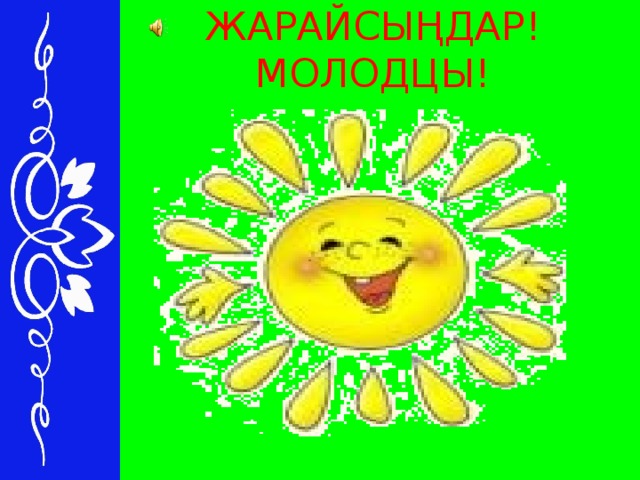 ЖАРАЙСЫҢДАР! МОЛОДЦЫ!