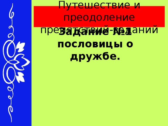 Путешествие и преодоление препятствий-заданий Задание №1 пословицы о дружбе.