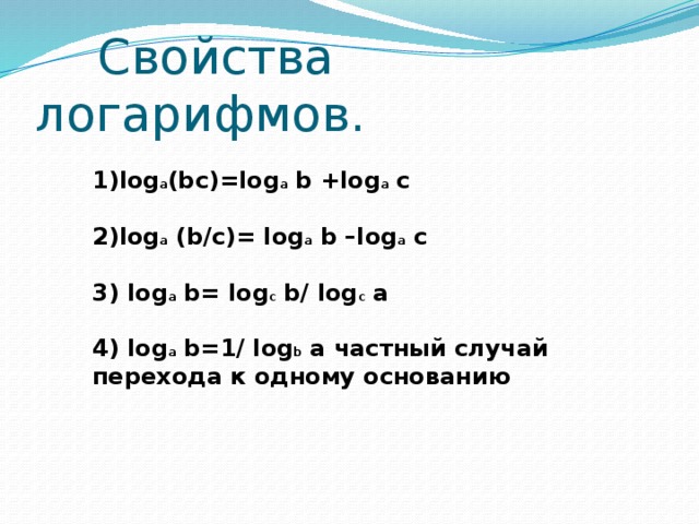 Свойства логарифмов.       1)log a (bc)=log a b +log a c  2)log a (b/c)= log a b –log a c  3) log a b= log c b/ log c a  4) log a b=1/ log b a частный случай перехода к одному основанию