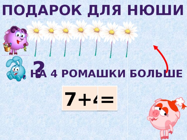 Подарок для нюши ? , На 4 ромашки больше 7+4 =