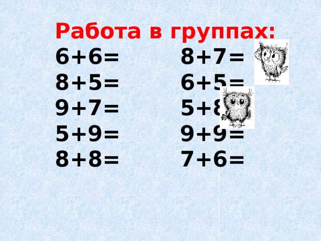 Работа в группах: 6+6= 8+7= 8+5= 6+5= 9+7= 5+8= 5+9= 9+9= 8+8= 7+6=