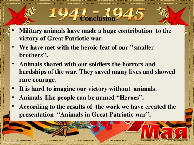 Conclusion   Military animals have made a huge contribution to the victory of Great Patriotic war. We have met with the heroic feat of our 