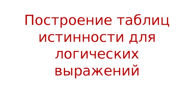 Построение таблиц истинности для логических выражений