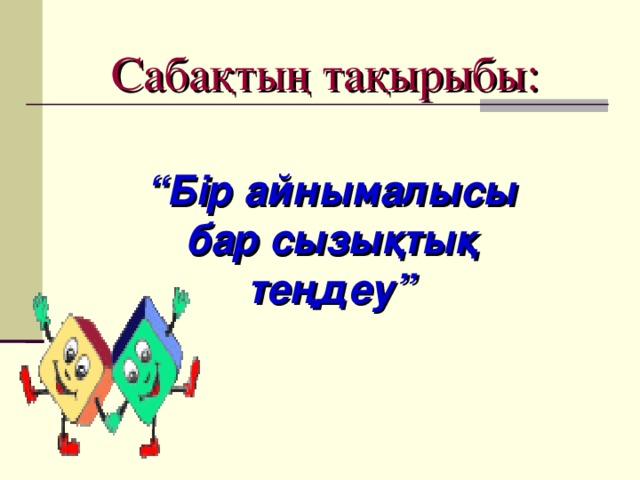 Сабақтың тақырыбы: “ Бір айнымалысы бар сызықтық теңдеу”