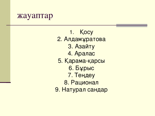 жауаптар Қосу 2. Алдамұратова 3. Азайту 4. Аралас 5. Қарама-қарсы 6. Бұрыс 7. Теңдеу 8. Рационал 9. Натурал сандар